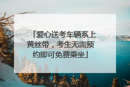 爱心送考车辆系上黄丝带，考生无需预约即可免费乘坐