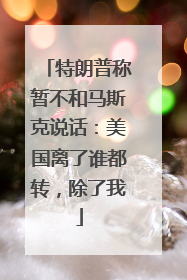 特朗普称暂不和马斯克说话：美国离了谁都转，除了我