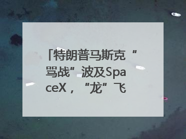 特朗普马斯克“骂战”波及SpaceX，“龙”飞船命运未卜
