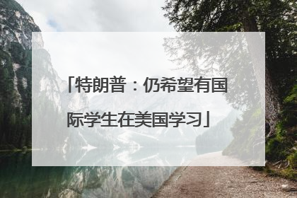 特朗普：仍希望有国际学生在美国学习