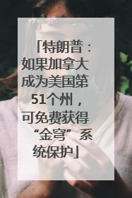 特朗普：如果加拿大成为美国第51个州，可免费获得“金穹”系统保护