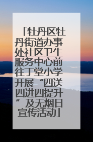牡丹区牡丹街道办事处社区卫生服务中心前往丁堂小学开展“四送四进四提升”及无烟日宣传活动