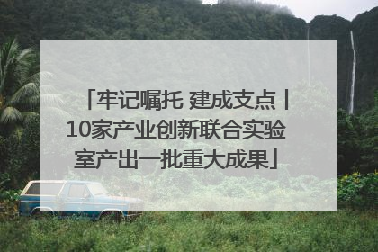 牢记嘱托 建成支点丨10家产业创新联合实验室产出一批重大成果