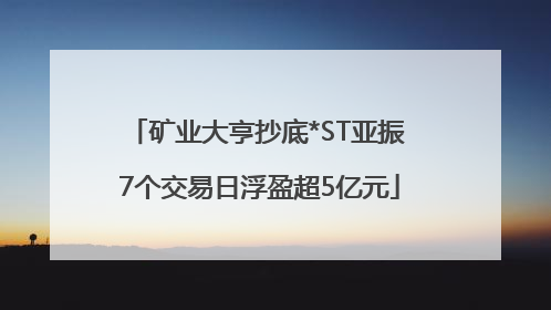 矿业大亨抄底*ST亚振 7个交易日浮盈超5亿元