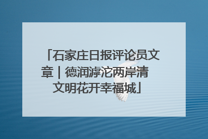 石家庄日报评论员文章｜德润滹沱两岸清 文明花开幸福城