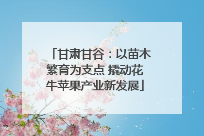 甘肃甘谷：以苗木繁育为支点 撬动花牛苹果产业新发展
