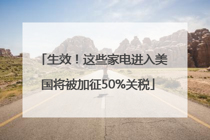生效！这些家电进入美国将被加征50%关税