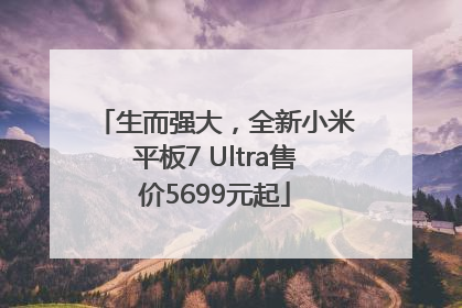 生而强大，全新小米平板7 Ultra售价5699元起