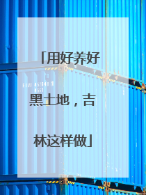 用好养好黑土地，吉林这样做