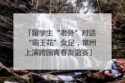 留学生“老外”对话“霸王花”女足，常州上演跨国青春友谊赛