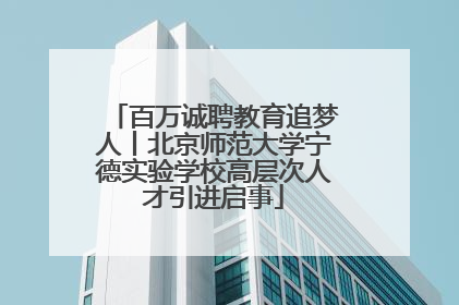 百万诚聘教育追梦人丨北京师范大学宁德实验学校高层次人才引进启事