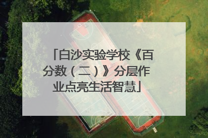 白沙实验学校《百分数（二）》分层作业点亮生活智慧