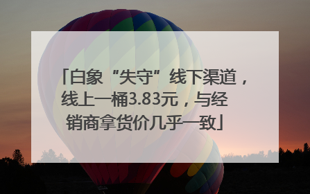 白象“失守”线下渠道，线上一桶3.83元，与经销商拿货价几乎一致