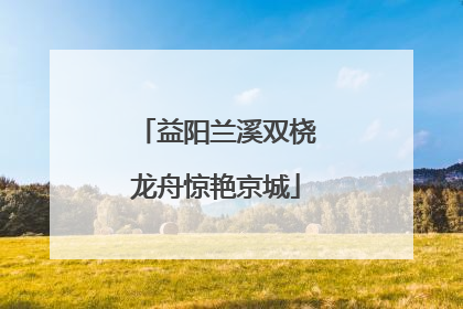 益阳兰溪双桡龙舟惊艳京城