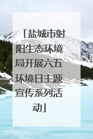 盐城市射阳生态环境局开展六五环境日主题宣传系列活动