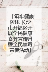 筑牢健康防线 长沙市开福区开展全民健康素养宣传月暨全民禁毒宣传活动