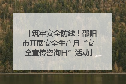 筑牢安全防线！邵阳市开展安全生产月“安全宣传咨询日”活动