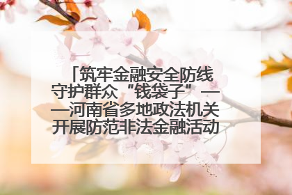 筑牢金融安全防线 守护群众“钱袋子”——河南省多地政法机关开展防范非法金融活动普法宣传活动