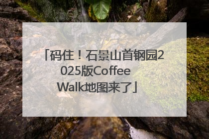 码住！石景山首钢园2025版Coffee Walk地图来了