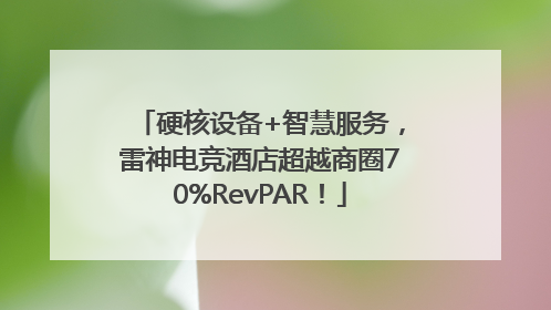 硬核设备+智慧服务，雷神电竞酒店超越商圈70%RevPAR！