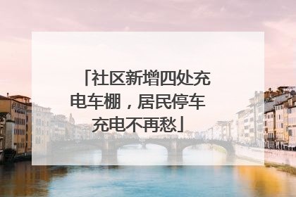 社区新增四处充电车棚，居民停车充电不再愁