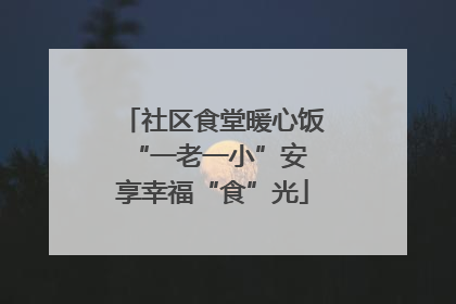 社区食堂暖心饭 “一老一小”安享幸福“食”光