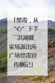 禁毒，从“心”下手――洪湖戴家场派出所广场禁毒宣传侧记