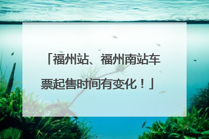 福州站、福州南站车票起售时间有变化！
