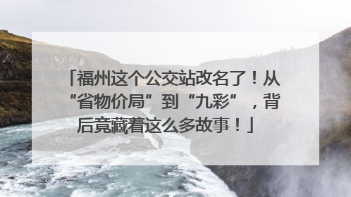 福州这个公交站改名了！从“省物价局”到“九彩”，背后竟藏着这么多故事！