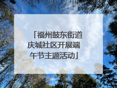 福州鼓东街道庆城社区开展端午节主题活动