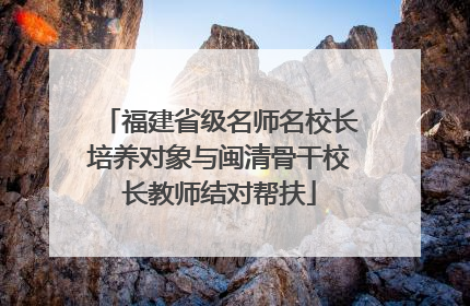 福建省级名师名校长培养对象与闽清骨干校长教师结对帮扶