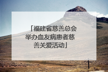 福建省慈善总会举办血友病患者慈善关爱活动
