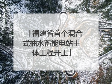 福建省首个混合式抽水蓄能电站主体工程开工