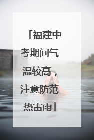 福建中考期间气温较高，注意防范热雷雨