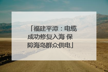 福建平潭：电缆成功修复入海 保障海岛群众供电