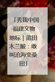 秀我中国·福建文物地标｜莆田木兰陂：敢叫沧海变桑田