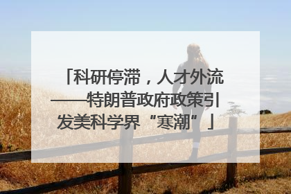 科研停滞，人才外流——特朗普政府政策引发美科学界“寒潮”