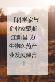 科学家与企业家聚浙江新昌 为生物医药产业发展建言