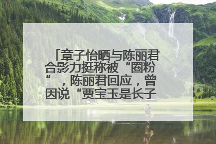 章子怡晒与陈丽君合影力挺称被“圈粉”，陈丽君回应，曾因说“贾宝玉是长子长孙”惹争议