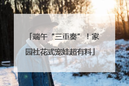 端午“三重奏”！家园社花式宠娃超有料