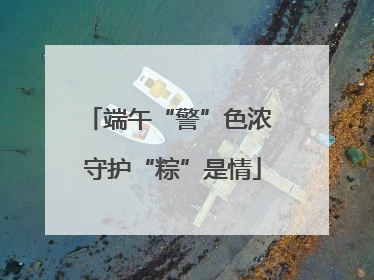 端午“警”色浓 守护“粽”是情
