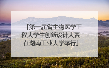 第一届省生物医学工程大学生创新设计大赛在湖南工业大学举行