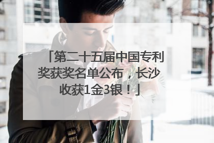 第二十五届中国专利奖获奖名单公布，长沙收获1金3银！