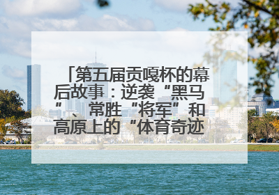 第五届贡嘎杯的幕后故事：逆袭“黑马”、常胜“将军”和高原上的“体育奇迹”丨微纪录