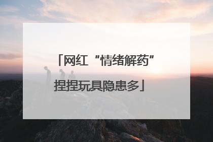 网红“情绪解药”捏捏玩具隐患多