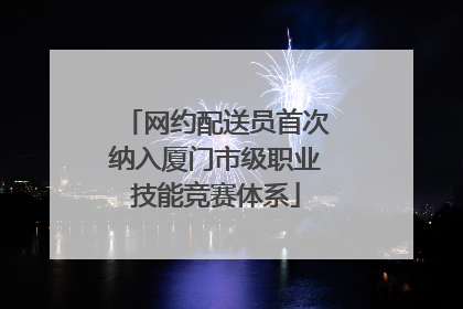 网约配送员首次纳入厦门市级职业技能竞赛体系