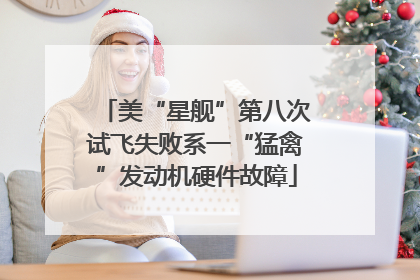 美“星舰”第八次试飞失败系一“猛禽”发动机硬件故障