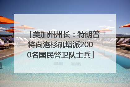 美加州州长：特朗普将向洛杉矶增派2000名国民警卫队士兵