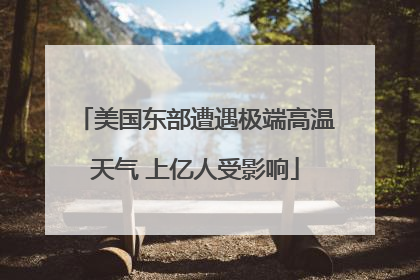 美国东部遭遇极端高温天气 上亿人受影响