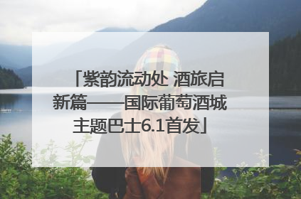 紫韵流动处 酒旅启新篇——国际葡萄酒城主题巴士6.1首发